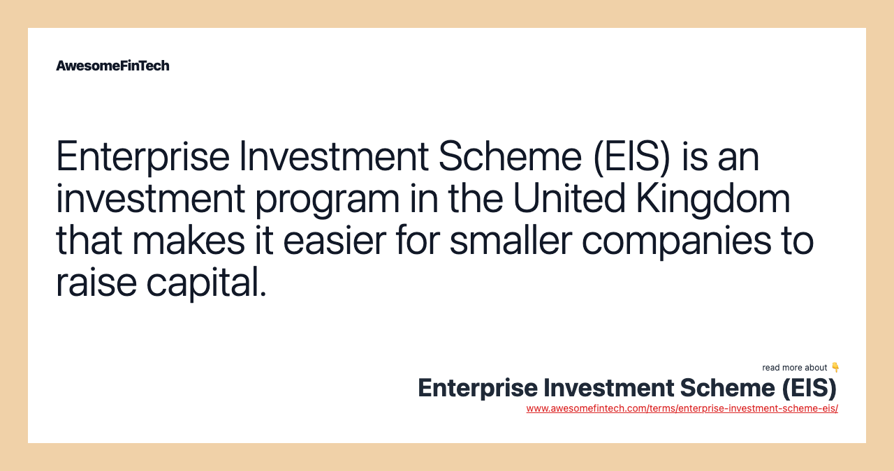 Enterprise Investment Scheme (EIS) is an investment program in the United Kingdom that makes it easier for smaller companies to raise capital.