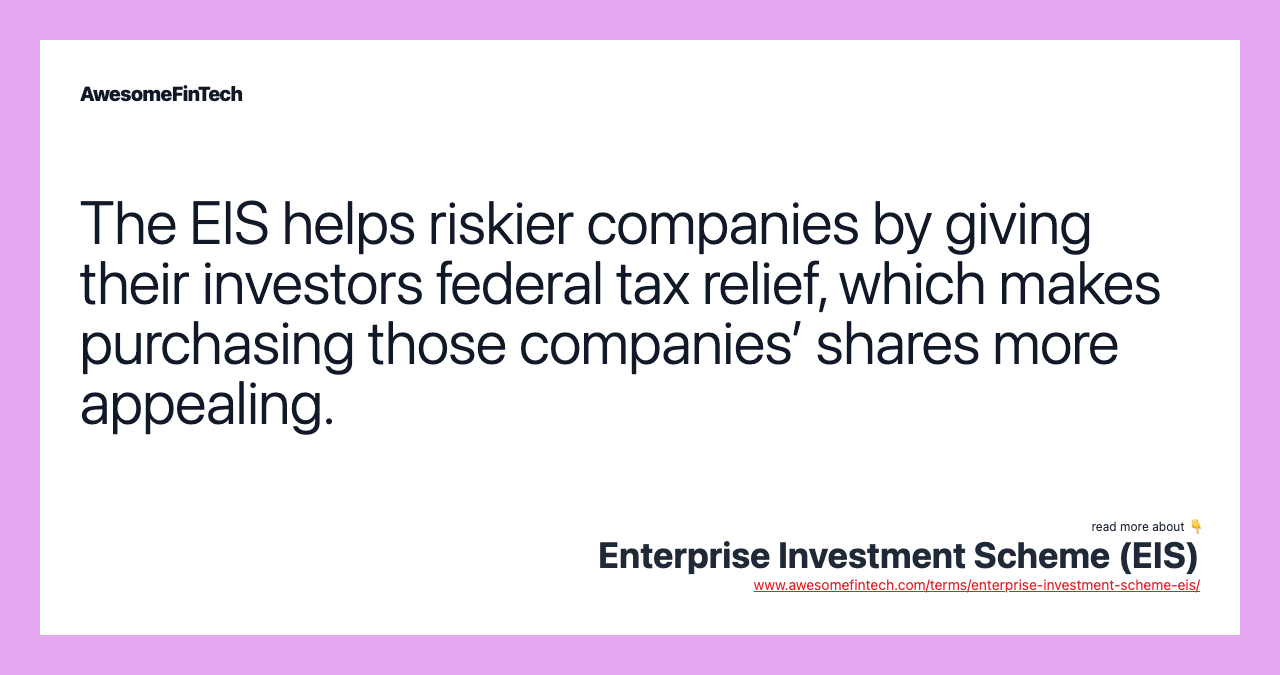 The EIS helps riskier companies by giving their investors federal tax relief, which makes purchasing those companies’ shares more appealing.