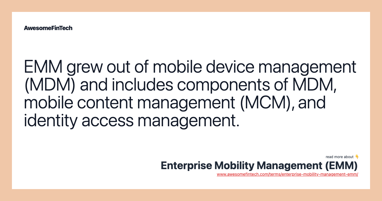 EMM grew out of mobile device management (MDM) and includes components of MDM, mobile content management (MCM), and identity access management.
