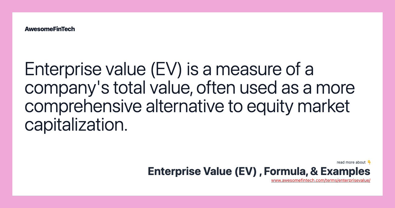 Enterprise value (EV) is a measure of a company's total value, often used as a more comprehensive alternative to equity market capitalization.