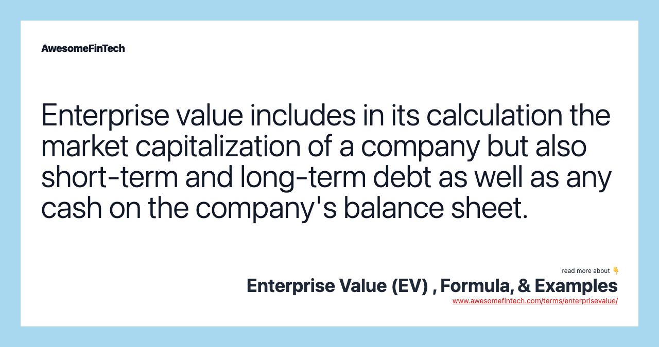Enterprise value includes in its calculation the market capitalization of a company but also short-term and long-term debt as well as any cash on the company's balance sheet.