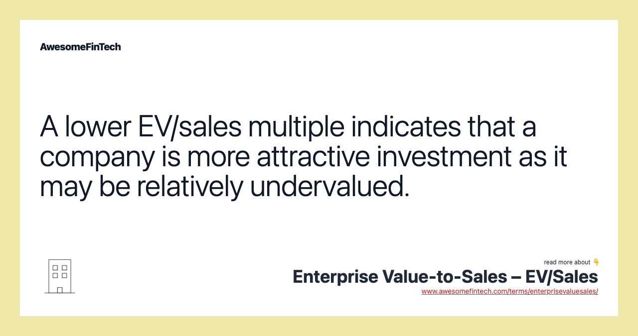 A lower EV/sales multiple indicates that a company is more attractive investment as it may be relatively undervalued.