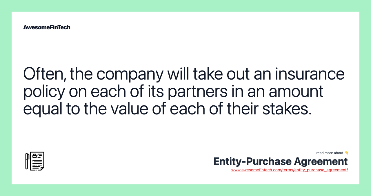 Often, the company will take out an insurance policy on each of its partners in an amount equal to the value of each of their stakes.