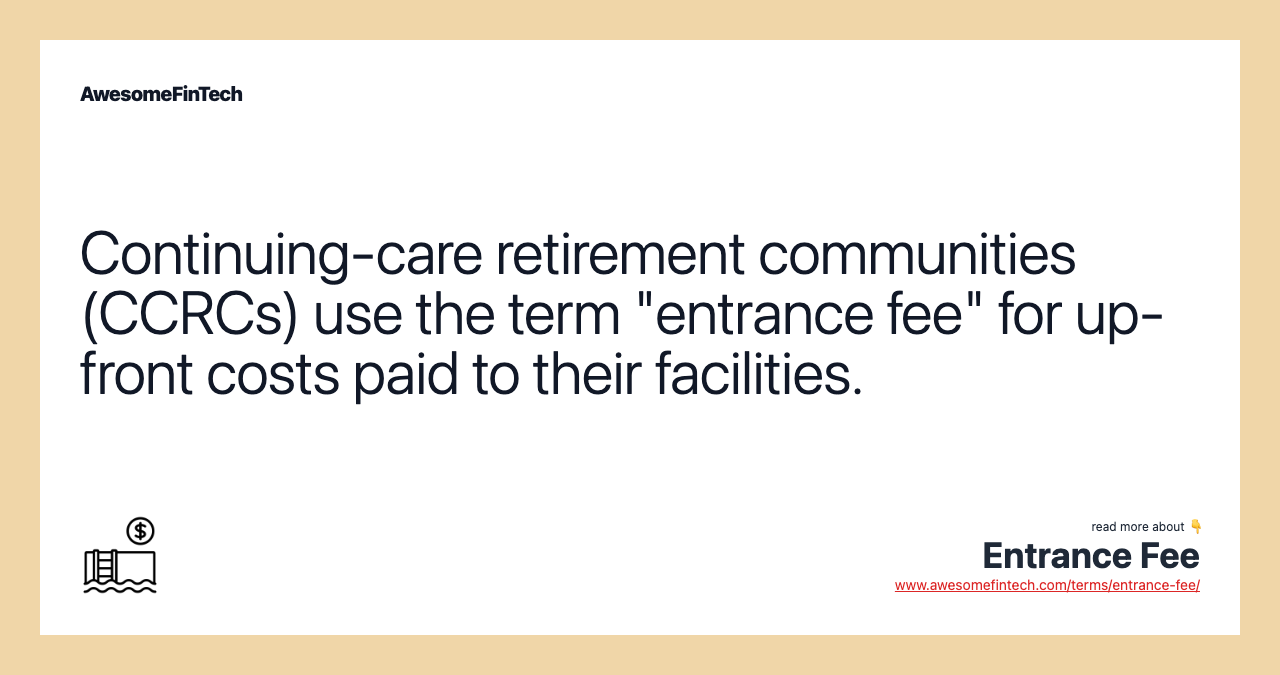 Continuing-care retirement communities (CCRCs) use the term "entrance fee" for up-front costs paid to their facilities.