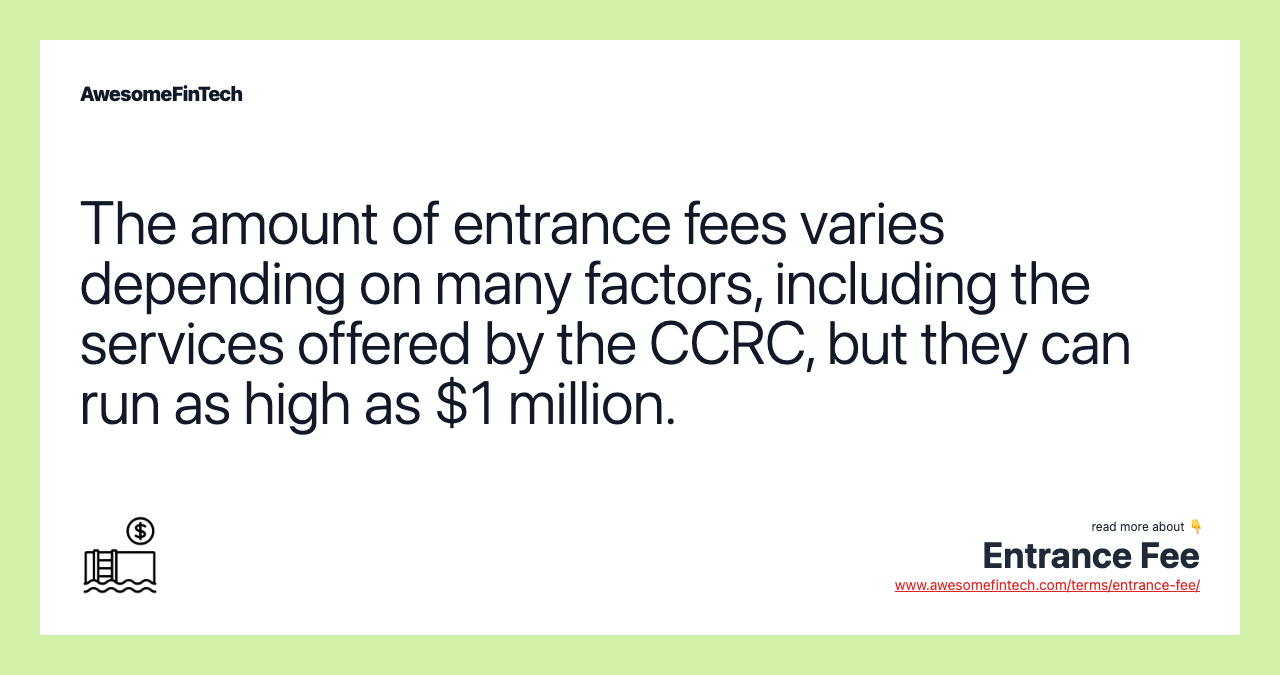 The amount of entrance fees varies depending on many factors, including the services offered by the CCRC, but they can run as high as $1 million.
