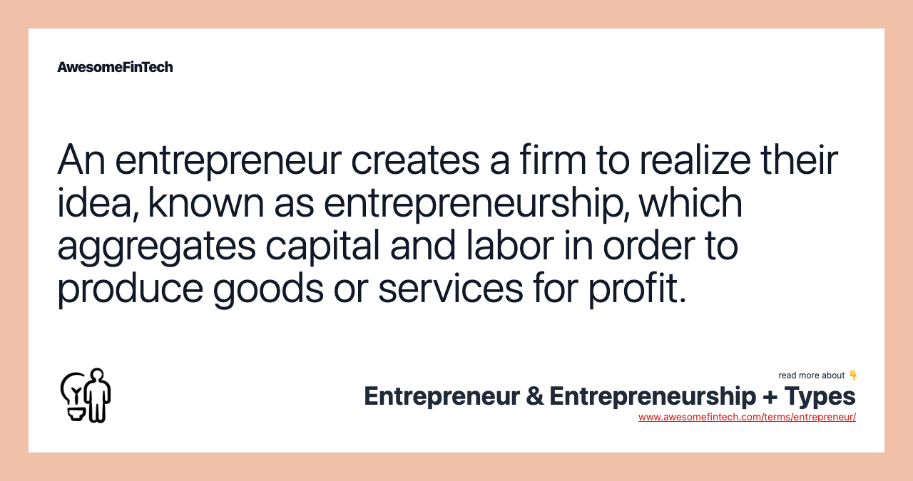 An entrepreneur creates a firm to realize their idea, known as entrepreneurship, which aggregates capital and labor in order to produce goods or services for profit.