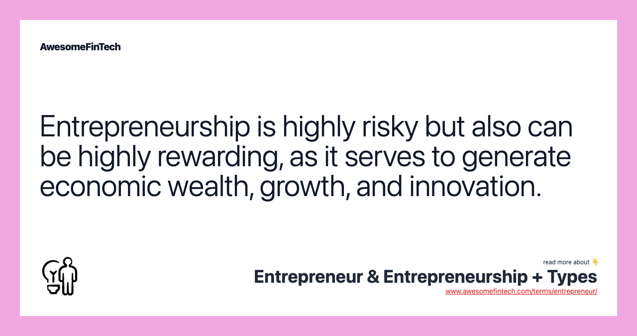 Entrepreneurship is highly risky but also can be highly rewarding, as it serves to generate economic wealth, growth, and innovation.