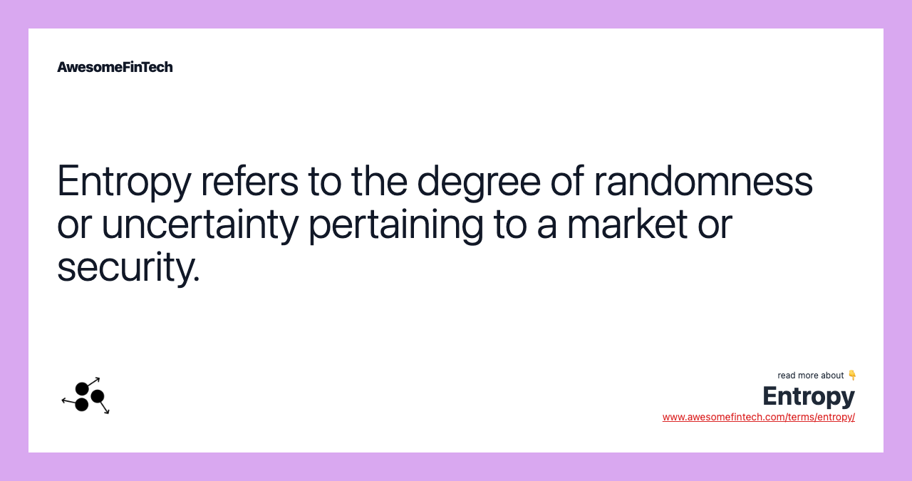 Entropy refers to the degree of randomness or uncertainty pertaining to a market or security.