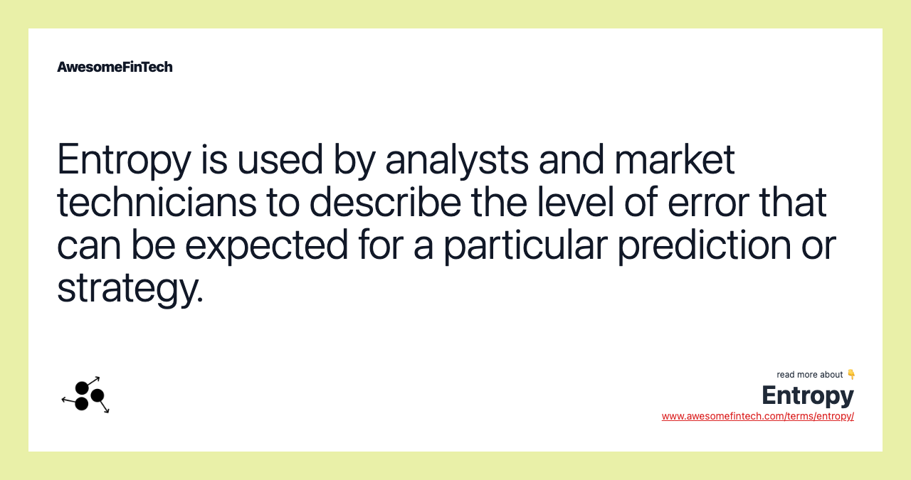 Entropy is used by analysts and market technicians to describe the level of error that can be expected for a particular prediction or strategy.