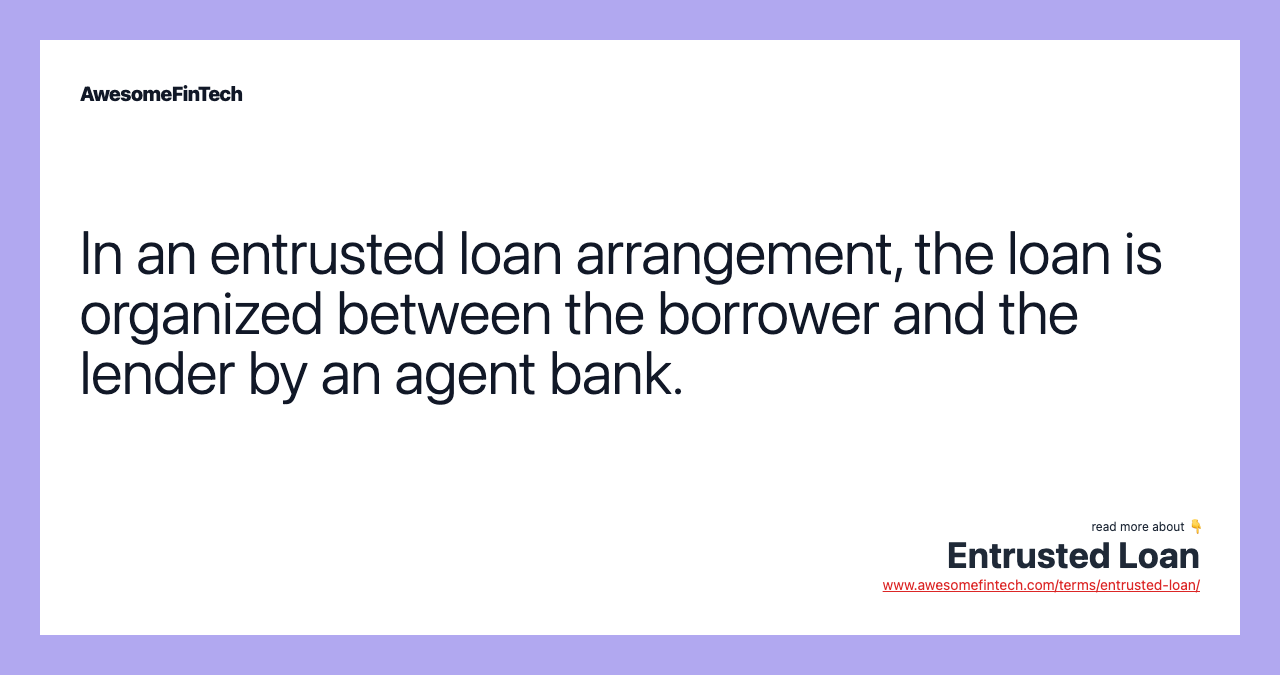 In an entrusted loan arrangement, the loan is organized between the borrower and the lender by an agent bank.