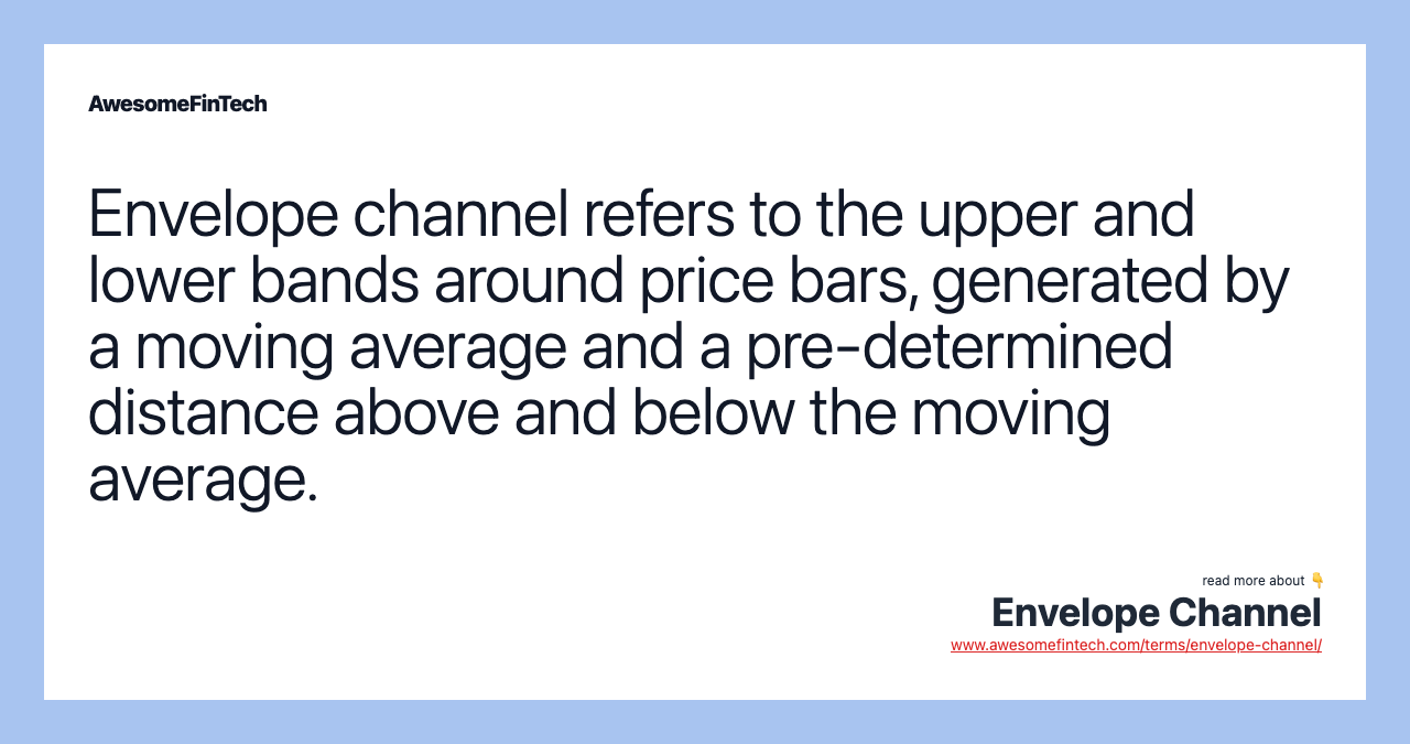 Envelope channel refers to the upper and lower bands around price bars, generated by a moving average and a pre-determined distance above and below the moving average.