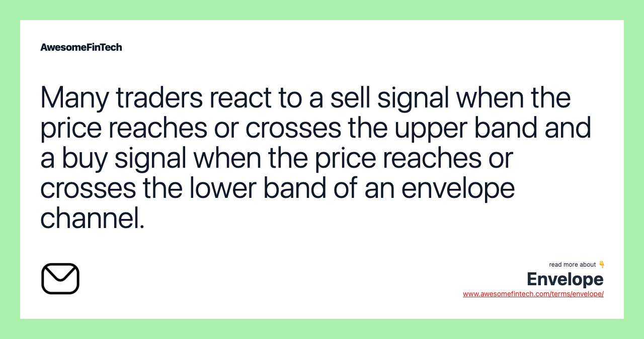 Many traders react to a sell signal when the price reaches or crosses the upper band and a buy signal when the price reaches or crosses the lower band of an envelope channel.