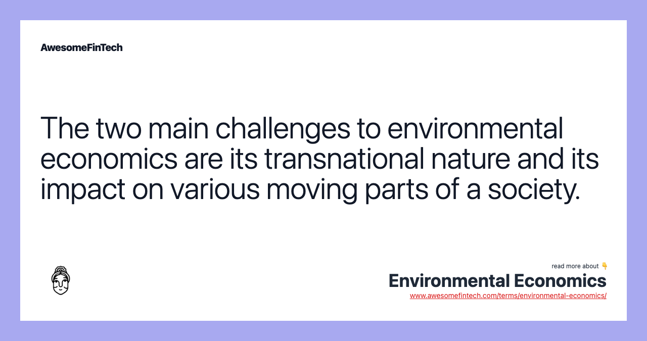 The two main challenges to environmental economics are its transnational nature and its impact on various moving parts of a society.