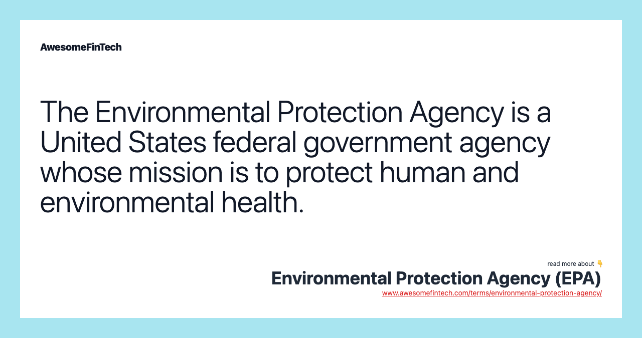 The Environmental Protection Agency is a United States federal government agency whose mission is to protect human and environmental health.