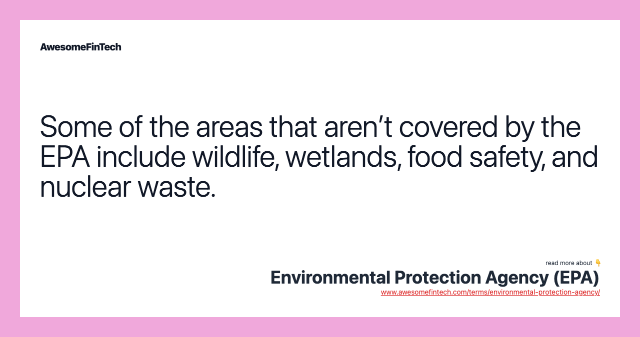 Some of the areas that aren’t covered by the EPA include wildlife, wetlands, food safety, and nuclear waste.