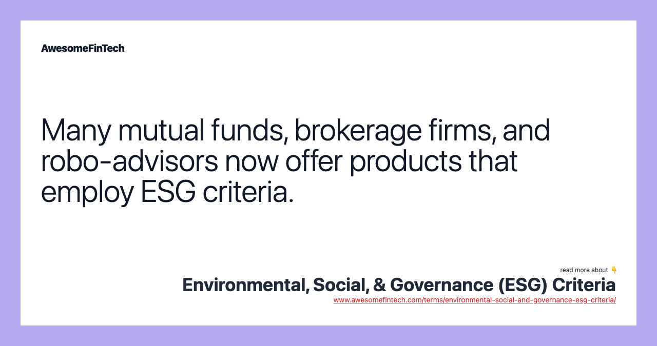 Many mutual funds, brokerage firms, and robo-advisors now offer products that employ ESG criteria.