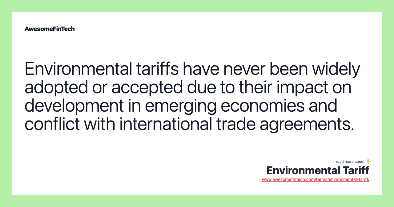 Environmental tariffs have never been widely adopted or accepted due to their impact on development in emerging economies and conflict with international trade agreements.