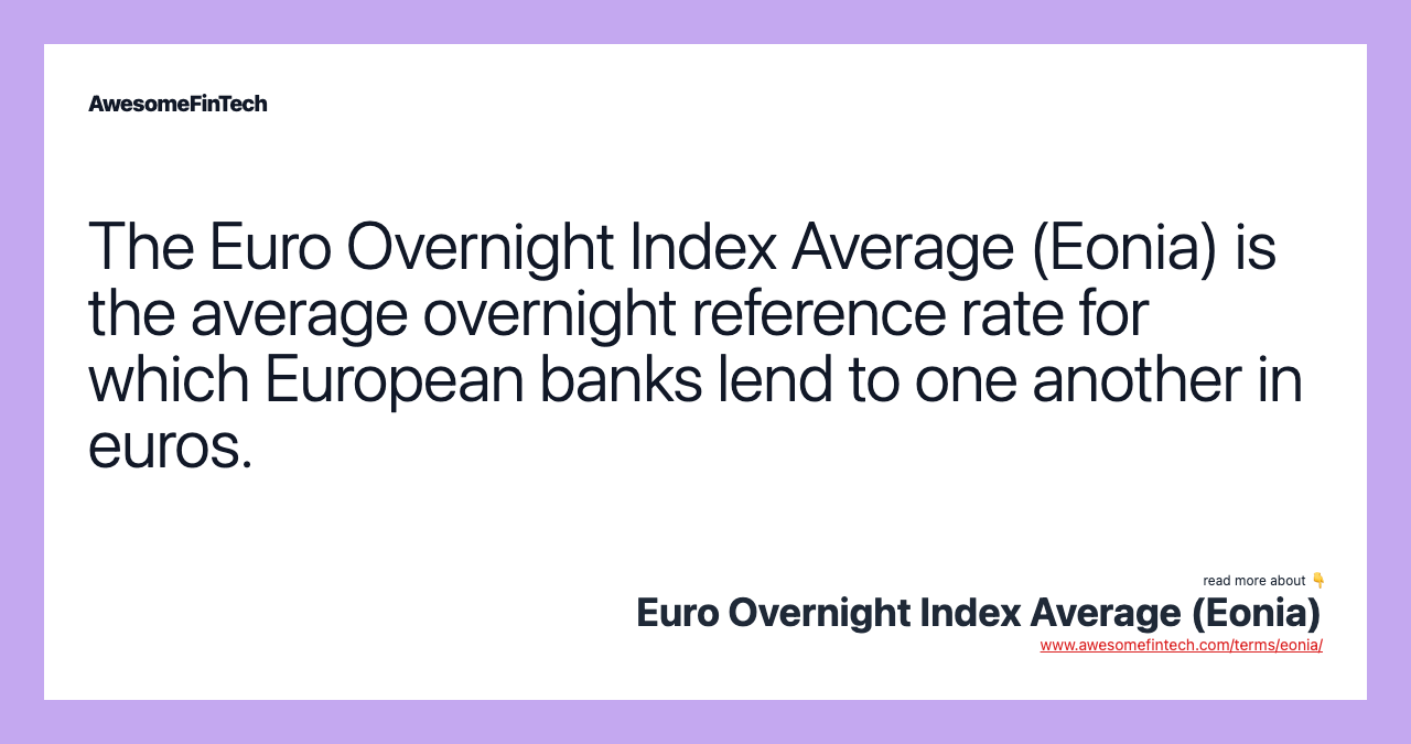 The Euro Overnight Index Average (Eonia) is the average overnight reference rate for which European banks lend to one another in euros.