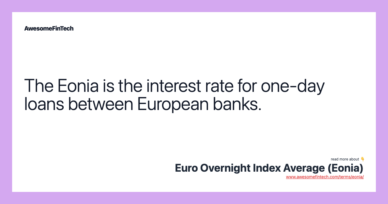 The Eonia is the interest rate for one-day loans between European banks.