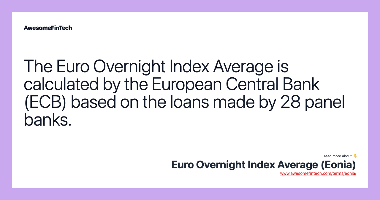The Euro Overnight Index Average is calculated by the European Central Bank (ECB) based on the loans made by 28 panel banks.
