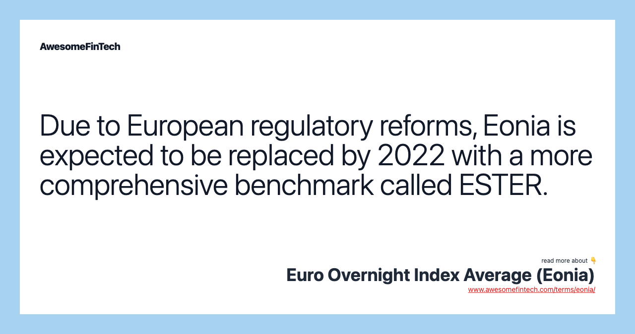 Due to European regulatory reforms, Eonia is expected to be replaced by 2022 with a more comprehensive benchmark called ESTER.
