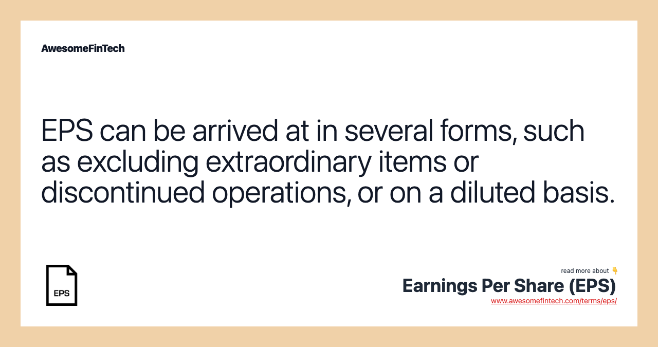 EPS can be arrived at in several forms, such as excluding extraordinary items or discontinued operations, or on a diluted basis.