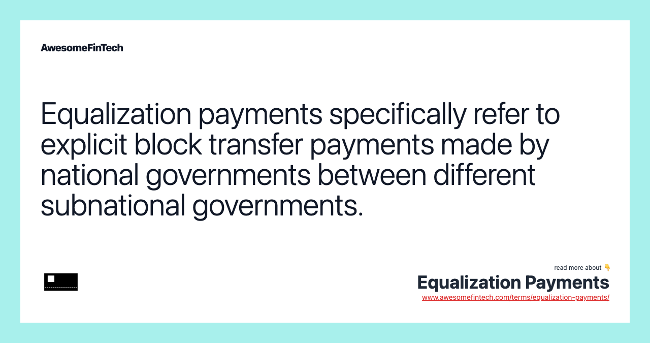 Equalization payments specifically refer to explicit block transfer payments made by national governments between different subnational governments.