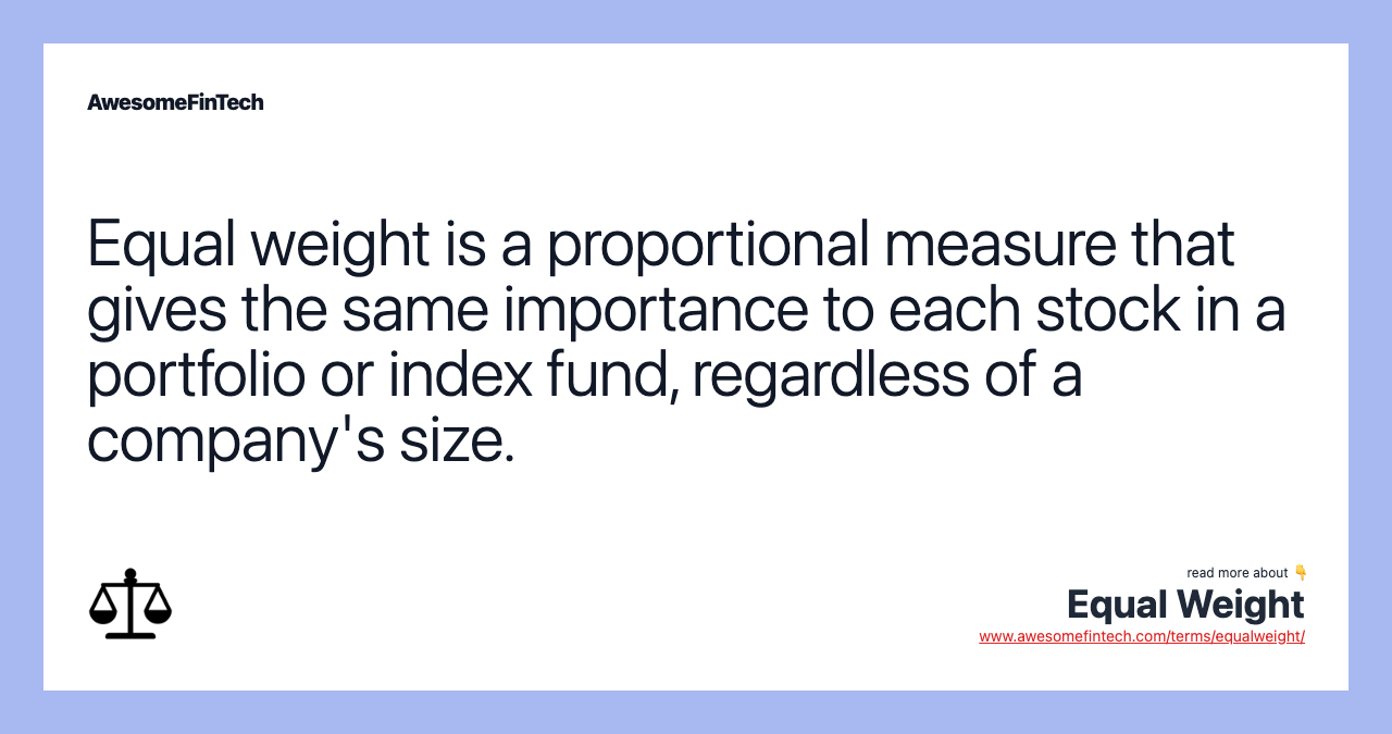 Equal weight is a proportional measure that gives the same importance to each stock in a portfolio or index fund, regardless of a company's size.
