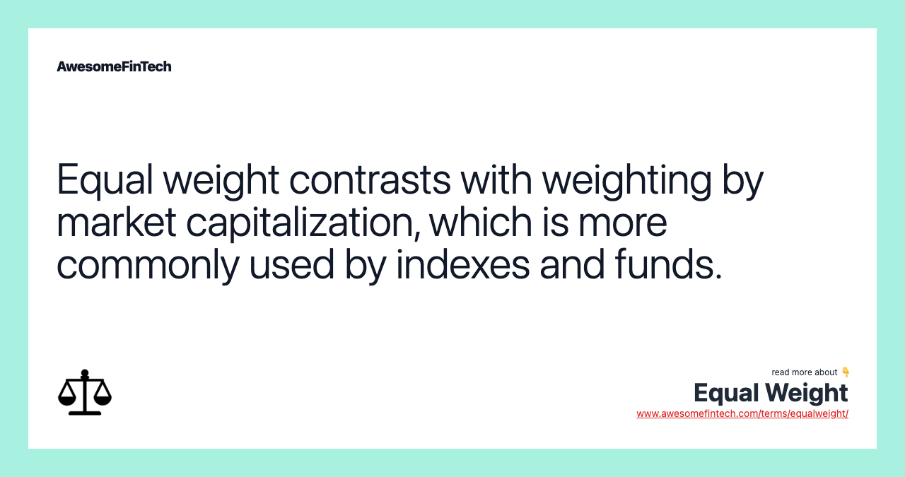 Equal weight contrasts with weighting by market capitalization, which is more commonly used by indexes and funds.
