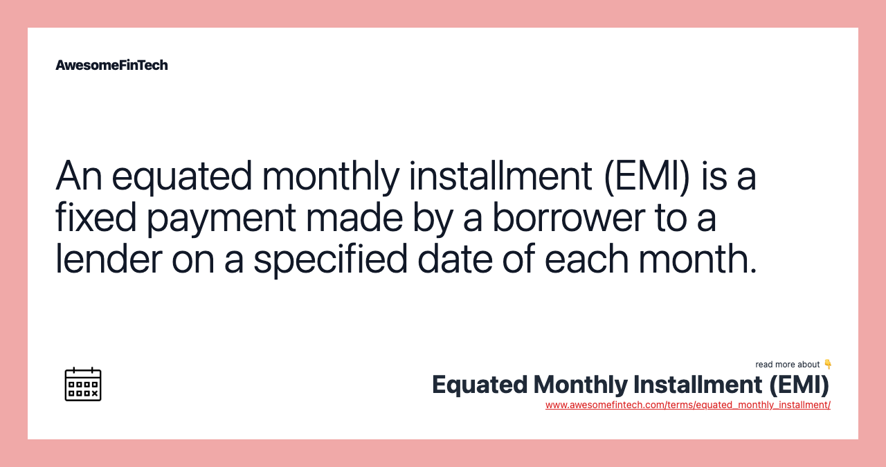 An equated monthly installment (EMI) is a fixed payment made by a borrower to a lender on a specified date of each month.