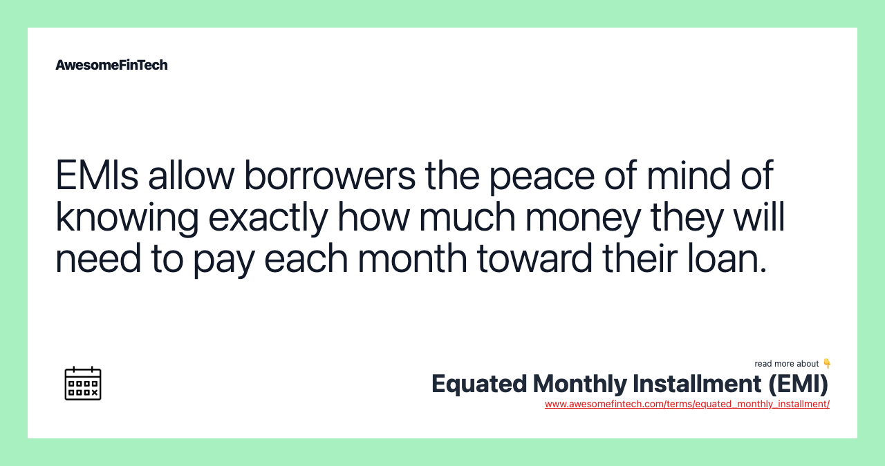EMIs allow borrowers the peace of mind of knowing exactly how much money they will need to pay each month toward their loan.