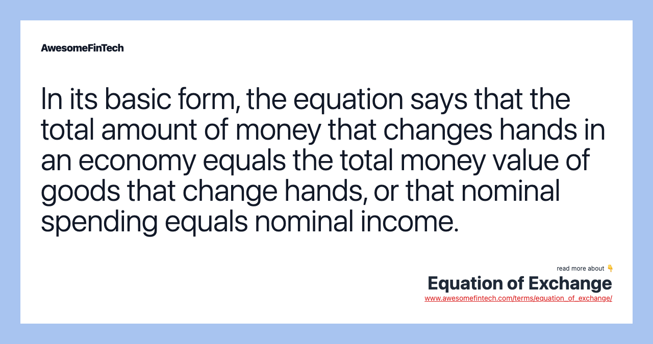 In its basic form, the equation says that the total amount of money that changes hands in an economy equals the total money value of goods that change hands, or that nominal spending equals nominal income.