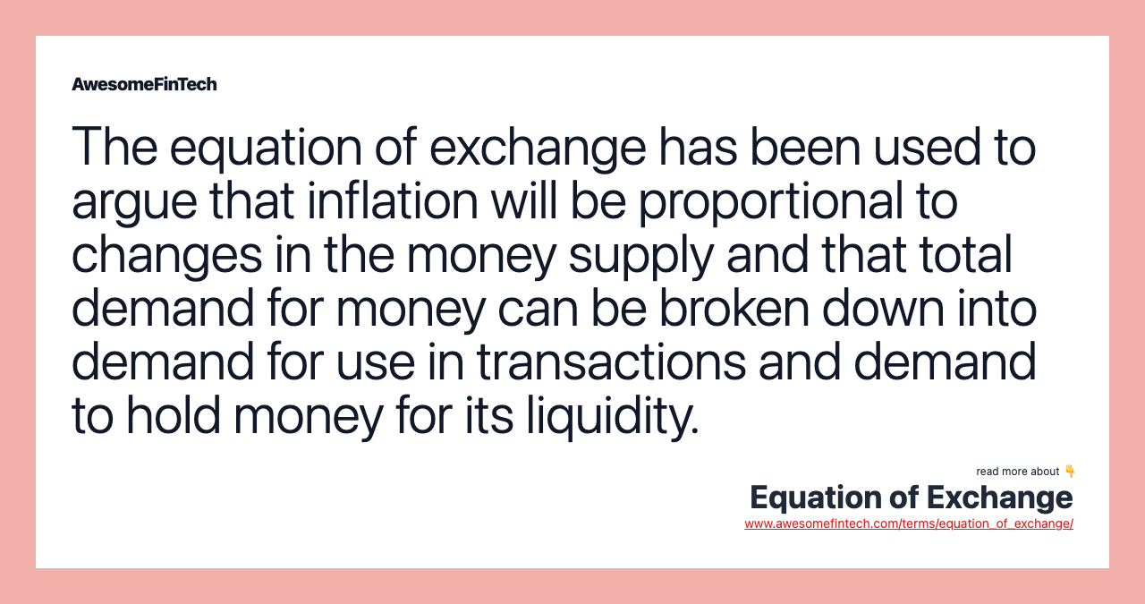 The equation of exchange has been used to argue that inflation will be proportional to changes in the money supply and that total demand for money can be broken down into demand for use in transactions and demand to hold money for its liquidity.