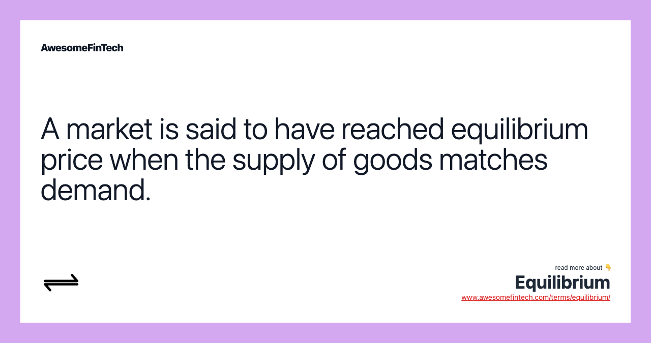 A market is said to have reached equilibrium price when the supply of goods matches demand.