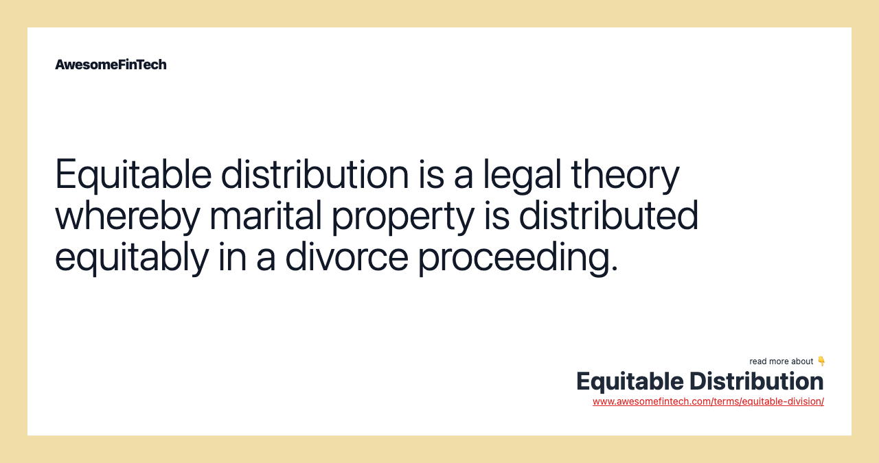 Equitable distribution is a legal theory whereby marital property is distributed equitably in a divorce proceeding.