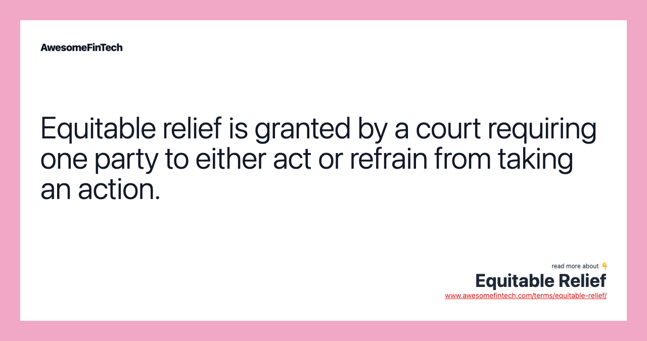 Equitable relief is granted by a court requiring one party to either act or refrain from taking an action.