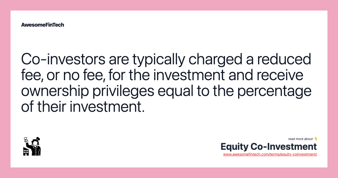 Co-investors are typically charged a reduced fee, or no fee, for the investment and receive ownership privileges equal to the percentage of their investment.