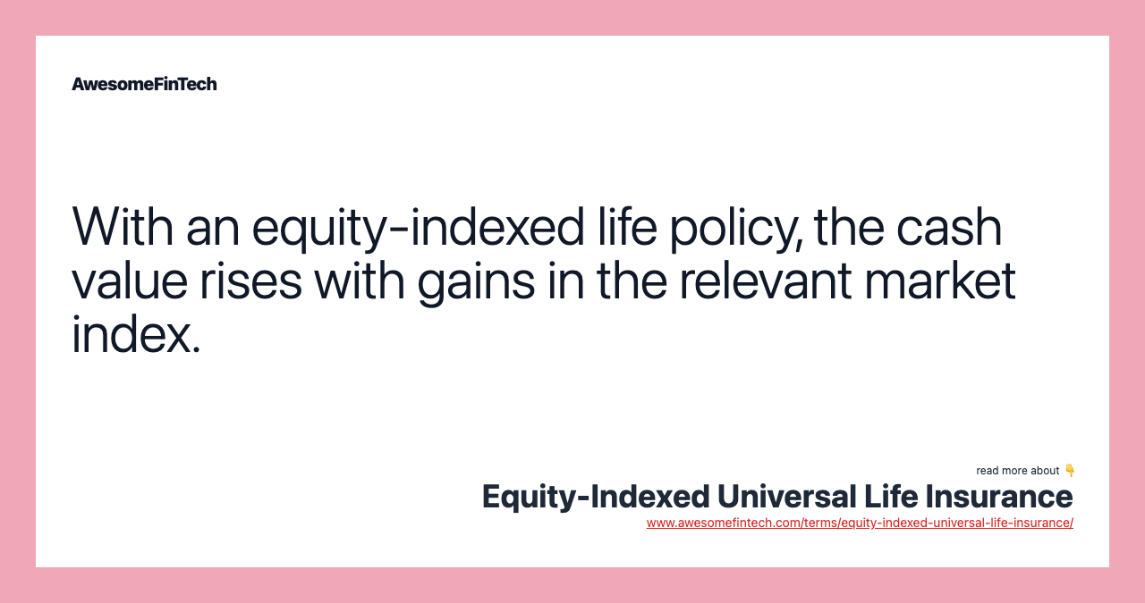 With an equity-indexed life policy, the cash value rises with gains in the relevant market index.