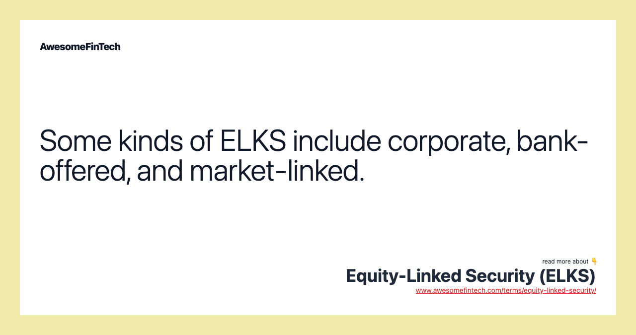 Some kinds of ELKS include corporate, bank-offered, and market-linked.