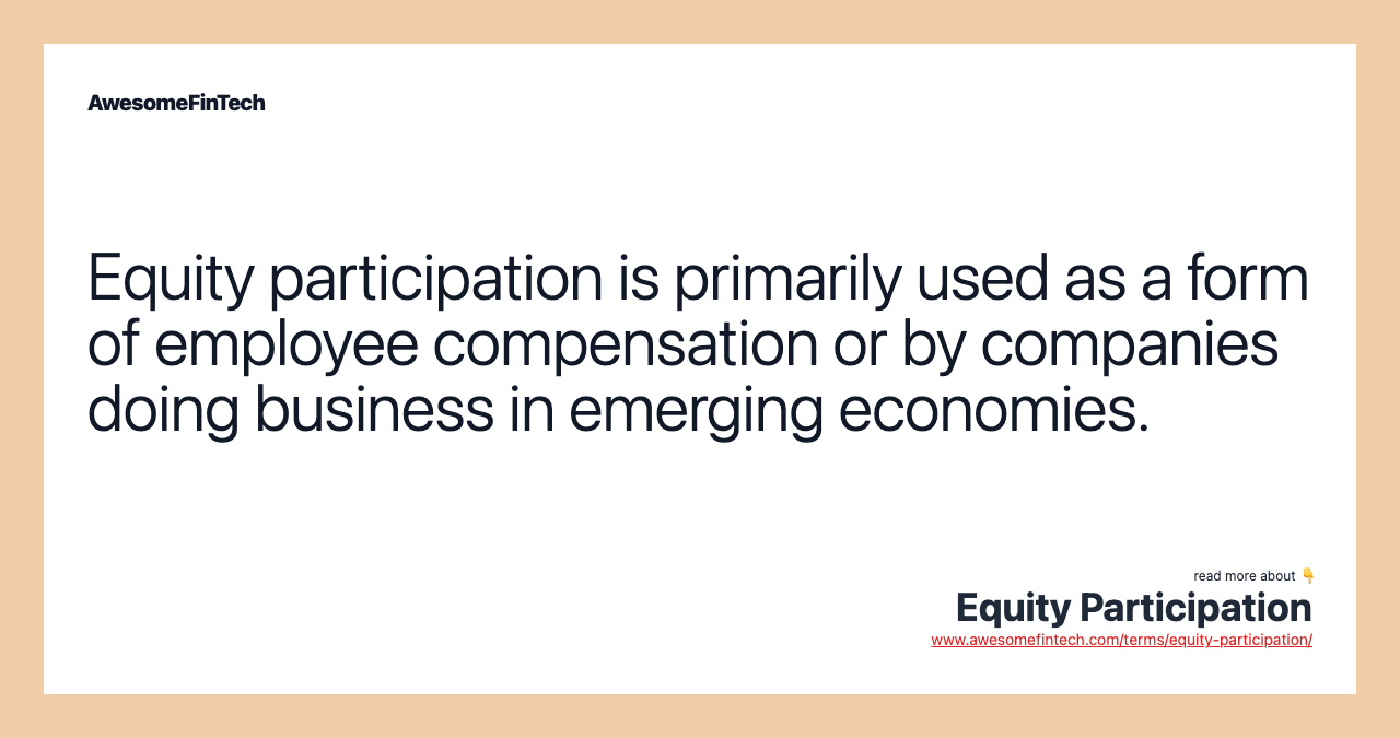 Equity participation is primarily used as a form of employee compensation or by companies doing business in emerging economies.