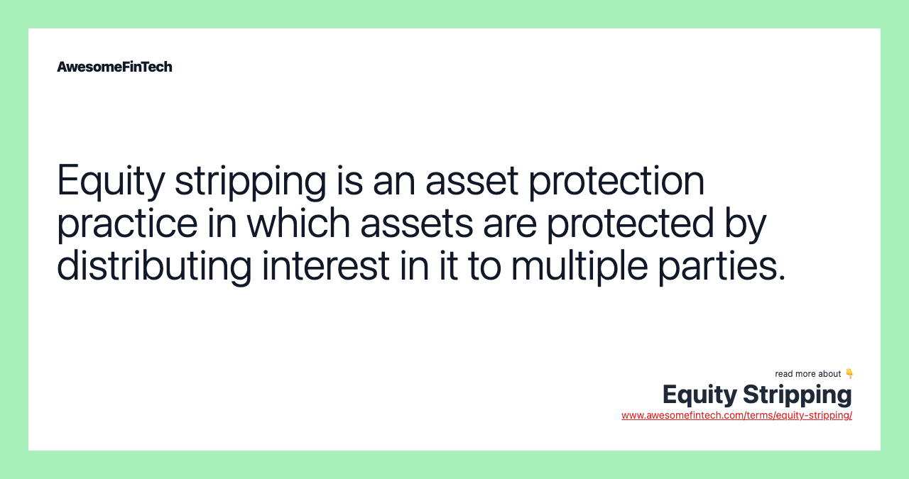 Equity stripping is an asset protection practice in which assets are protected by distributing interest in it to multiple parties.