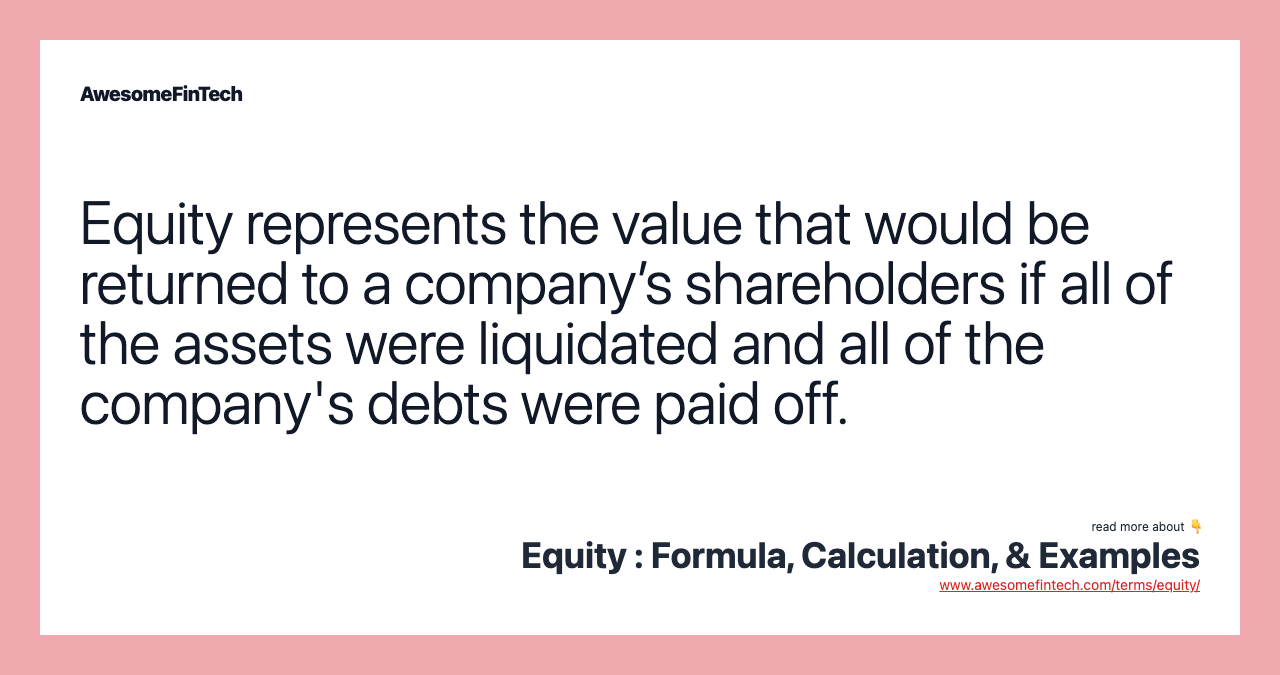 Equity represents the value that would be returned to a company’s shareholders if all of the assets were liquidated and all of the company's debts were paid off.