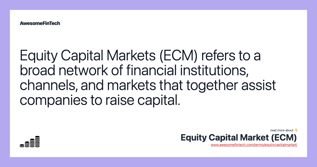 Equity Capital Markets (ECM) refers to a broad network of financial institutions, channels, and markets that together assist companies to raise capital.