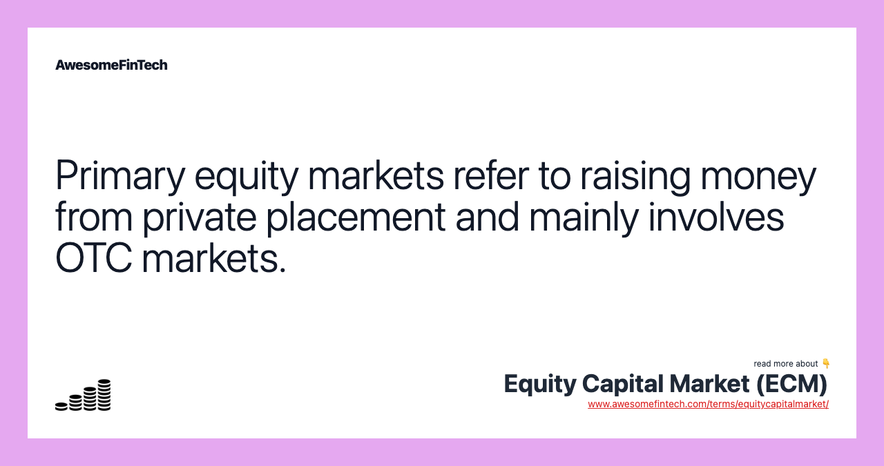 Primary equity markets refer to raising money from private placement and mainly involves OTC markets.