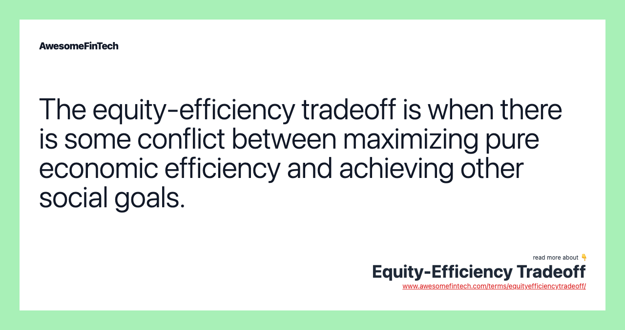 The equity-efficiency tradeoff is when there is some conflict between maximizing pure economic efficiency and achieving other social goals.