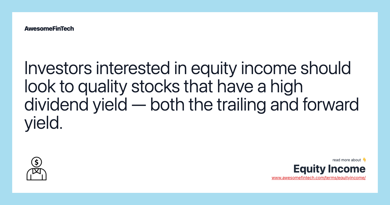 Investors interested in equity income should look to quality stocks that have a high dividend yield — both the trailing and forward yield.