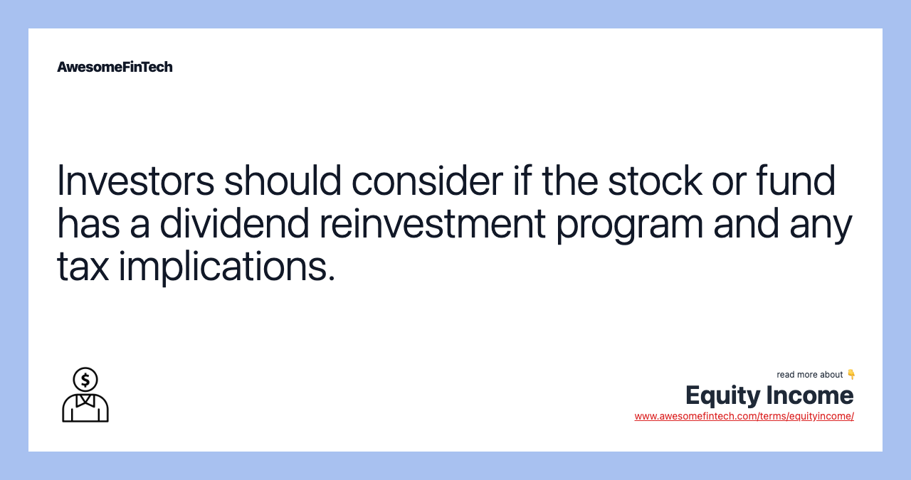 Investors should consider if the stock or fund has a dividend reinvestment program and any tax implications.