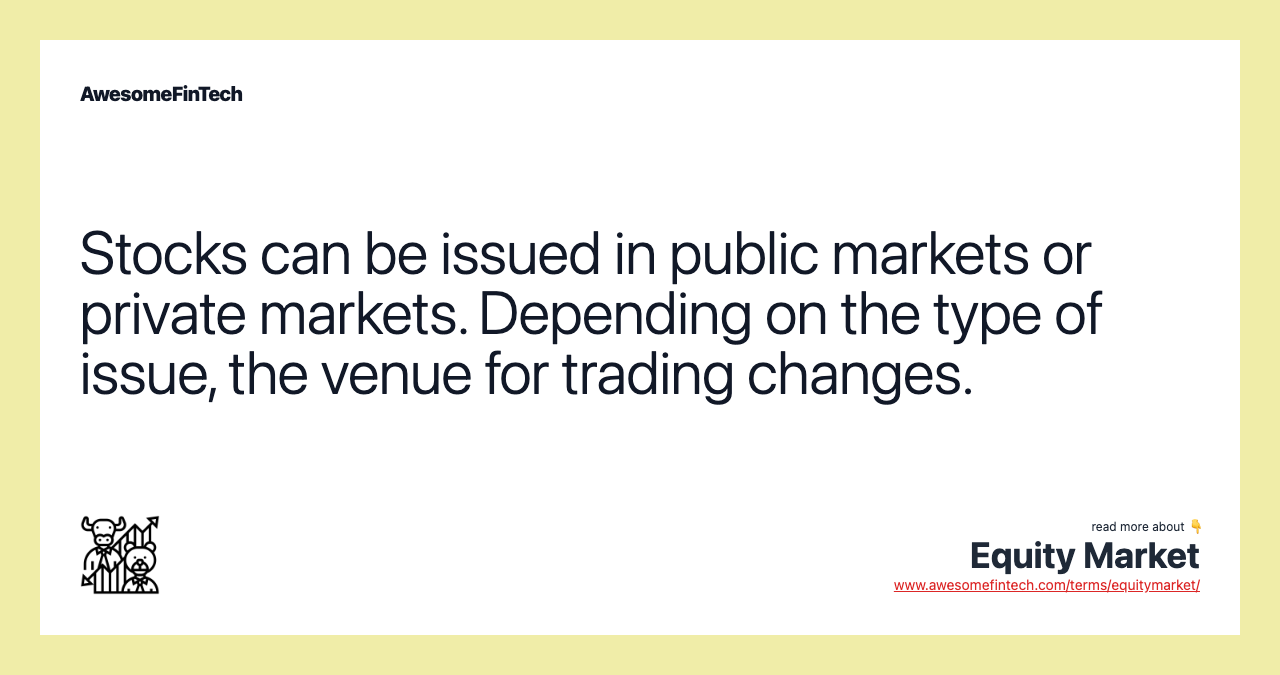 Stocks can be issued in public markets or private markets. Depending on the type of issue, the venue for trading changes.