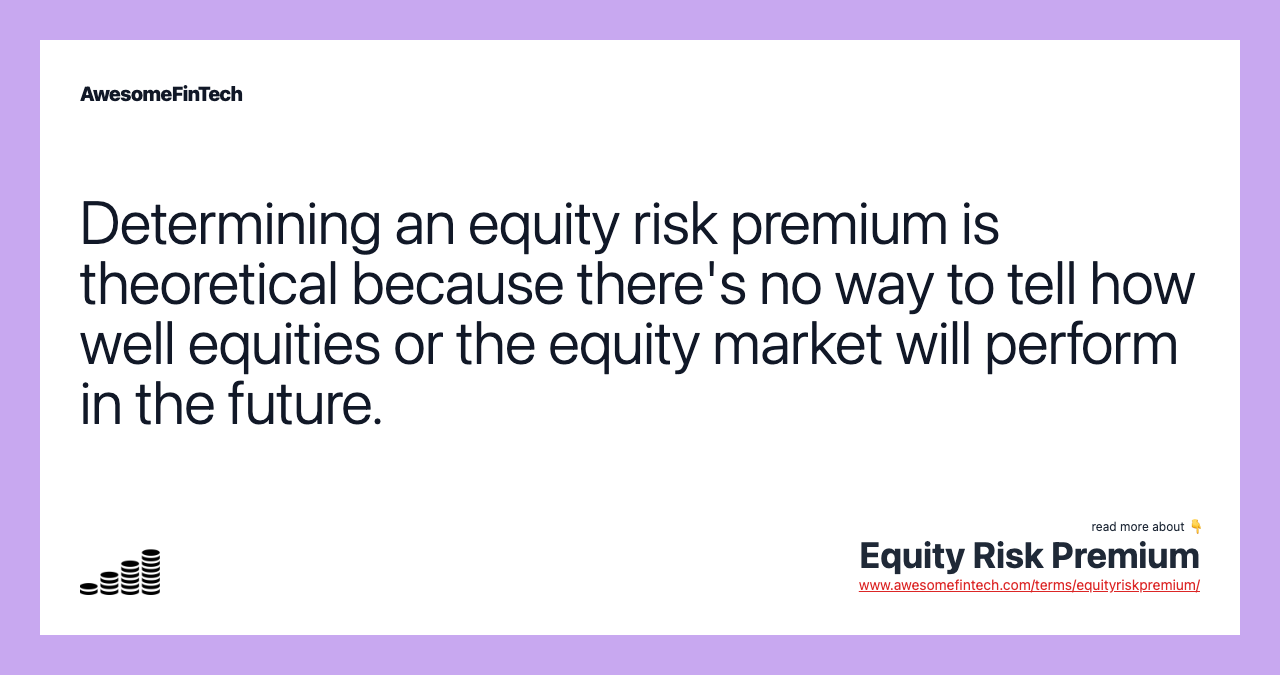 Determining an equity risk premium is theoretical because there's no way to tell how well equities or the equity market will perform in the future.