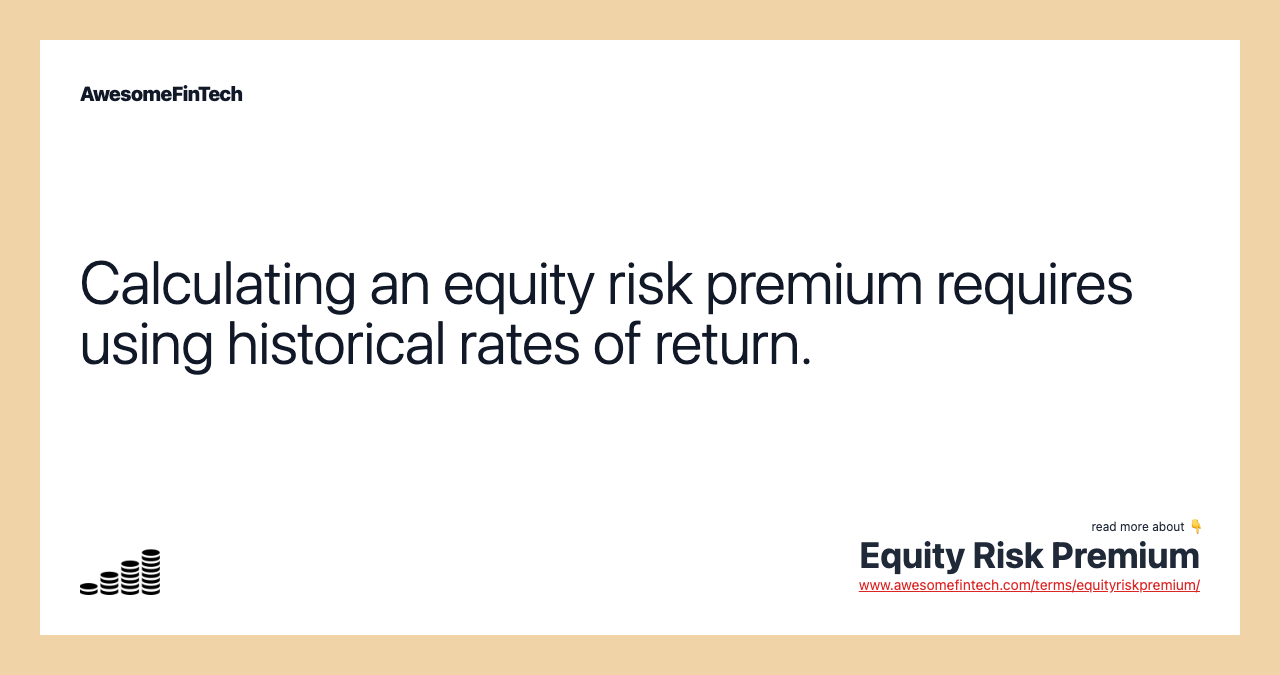 Calculating an equity risk premium requires using historical rates of return.